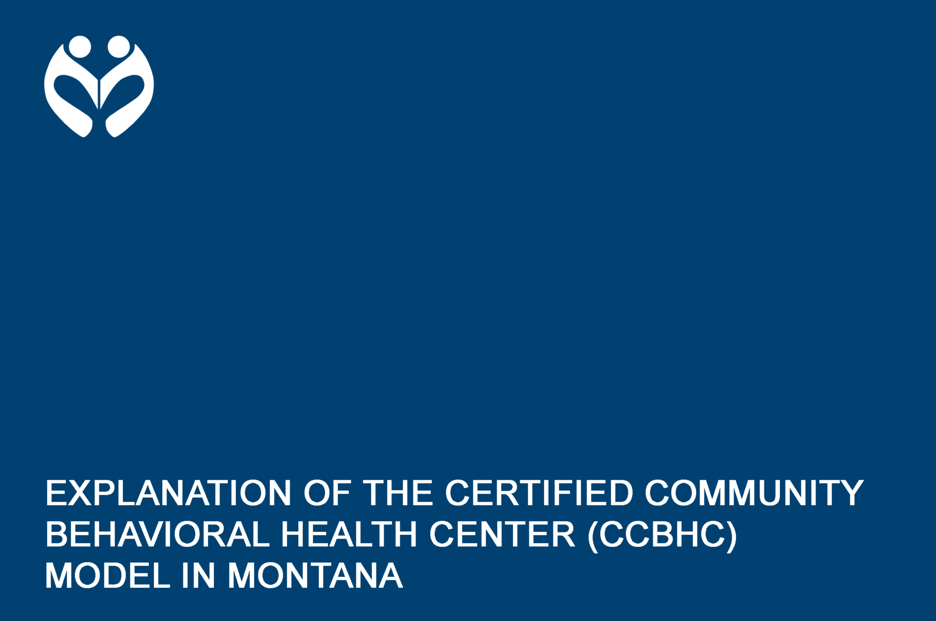A blue rectangle with the words EXPLANATION OF THE CERTIFIED COMMUNITY BEHAVIORAL HEALTH CENTER (CCBHC) MODEL IN MONTANA written in white