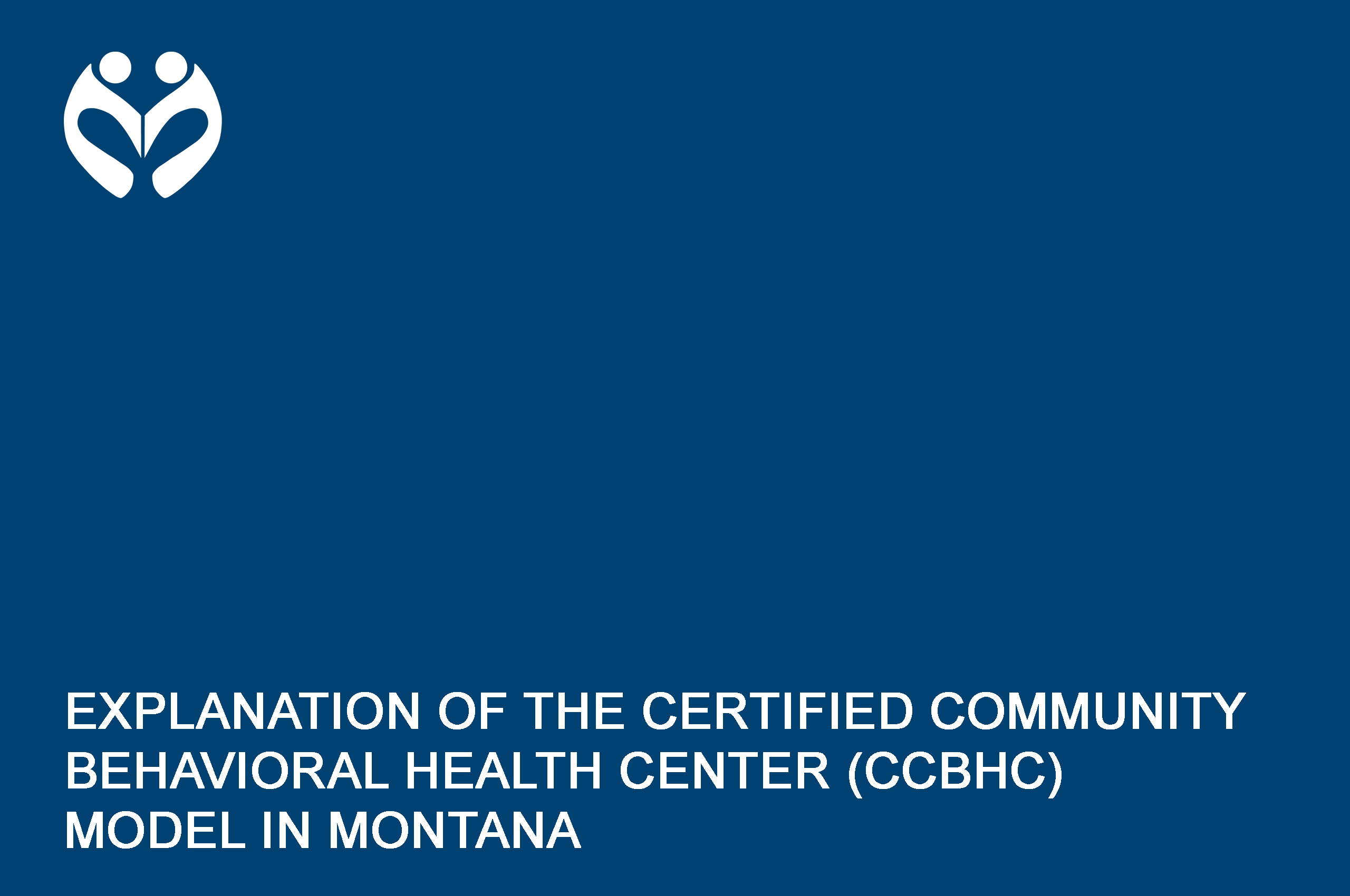 A blue rectangle with the words EXPLANATION OF THE CERTIFIED COMMUNITY BEHAVIORAL HEALTH CENTER (CCBHC) MODEL IN MONTANA written in white